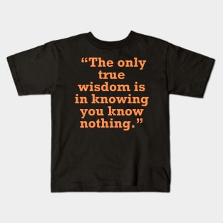 “The only true wisdom is in knowing you know nothing.” Kids T-Shirt